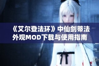 《艾尔登法环》中仙剑蒂法外观MOD下载与使用指南