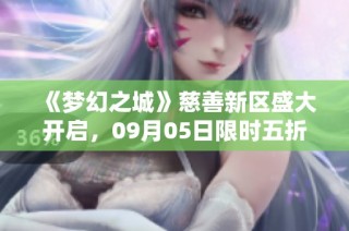 《梦幻之城》慈善新区盛大开启，09月05日限时五折优惠畅游新篇章