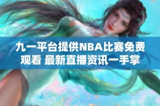 九一平台提供NBA比赛免费观看 最新直播资讯一手掌握