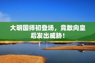 大明国师初登场，竟敢向皇后发出威胁！