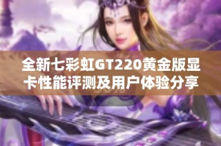 全新七彩虹GT220黄金版显卡性能评测及用户体验分享