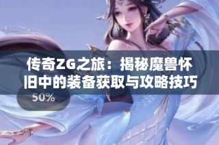 传奇ZG之旅：揭秘魔兽怀旧中的装备获取与攻略技巧