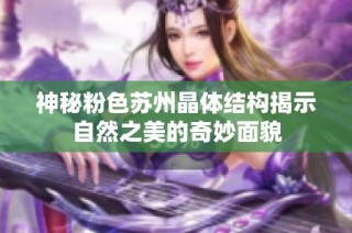 神秘粉色苏州晶体结构揭示自然之美的奇妙面貌