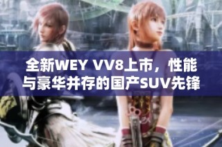 全新WEY VV8上市，性能与豪华并存的国产SUV先锋之选