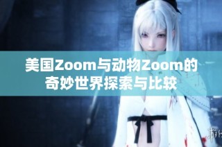 美国Zoom与动物Zoom的奇妙世界探索与比较