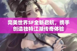 完美世界SF全新启航，携手创造独特江湖传奇体验