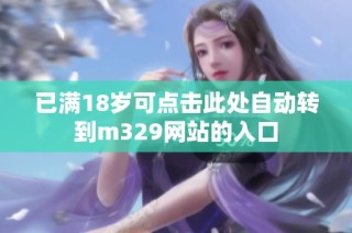 已满18岁可点击此处自动转到m329网站的入口