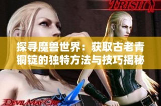 探寻魔兽世界：获取古老青铜锭的独特方法与技巧揭秘