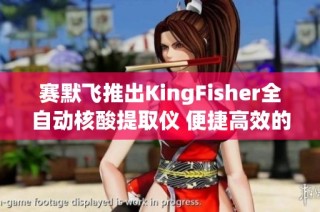 赛默飞推出KingFisher全自动核酸提取仪 便捷高效的核酸提取新选择