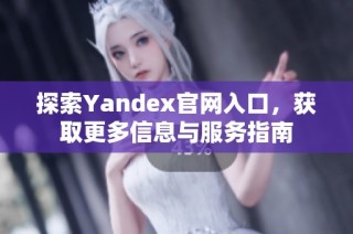 探索Yandex官网入口，获取更多信息与服务指南