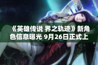 《英雄传说 界之轨迹》新角色信息曝光 9月26日正式上线PS平台