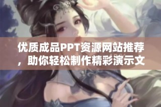 优质成品PPT资源网站推荐，助你轻松制作精彩演示文稿