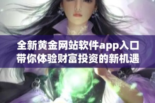 全新黄金网站软件app入口带你体验财富投资的新机遇