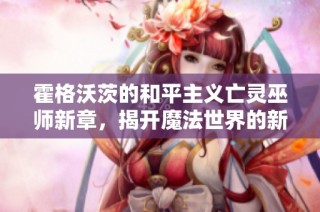 霍格沃茨的和平主义亡灵巫师新章，揭开魔法世界的新篇章