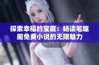 探索幸福的宝藏：畅读笔趣阁免费小说的无限魅力