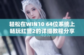 轻松在WIN10 64位系统上畅玩红警2的详细教程分享