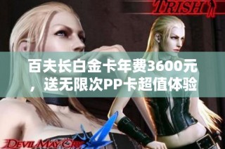 百夫长白金卡年费3600元，送无限次PP卡超值体验