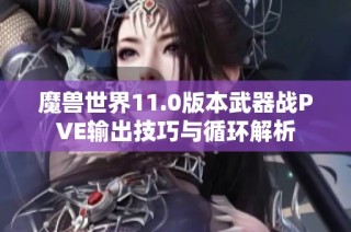 魔兽世界11.0版本武器战PVE输出技巧与循环解析