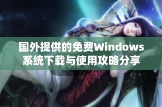 国外提供的免费Windows系统下载与使用攻略分享