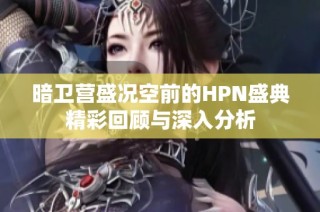 暗卫营盛况空前的HPN盛典精彩回顾与深入分析