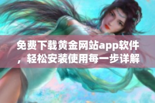 免费下载黄金网站app软件，轻松安装使用每一步详解