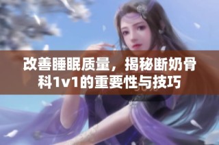 改善睡眠质量，揭秘断奶骨科1v1的重要性与技巧