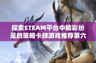 探索STEAM平台中精彩纷呈的策略卡牌游戏推荐第六期