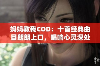 妈妈教我COD：十首经典曲目朗朗上口，唱响心灵深处