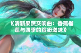 《清新果蔬交响曲：香蕉榴莲与四季的缤纷滋味》