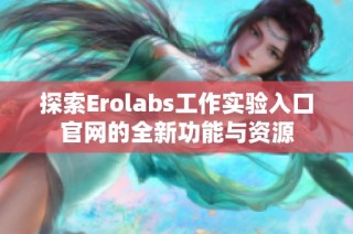 探索Erolabs工作实验入口官网的全新功能与资源