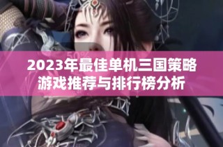 2023年最佳单机三国策略游戏推荐与排行榜分析