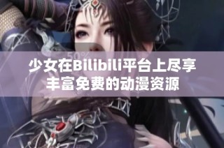 少女在Bilibili平台上尽享丰富免费的动漫资源