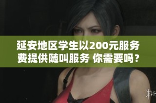 延安地区学生以200元服务费提供随叫服务 你需要吗？