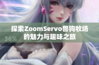 探索ZoomServo兽狗牧场的魅力与趣味之旅