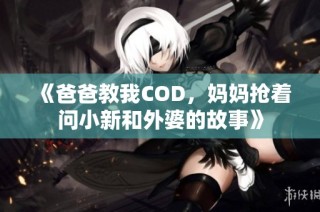 《爸爸教我COD，妈妈抢着问小新和外婆的故事》