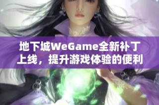 地下城WeGame全新补丁上线，提升游戏体验的便利性