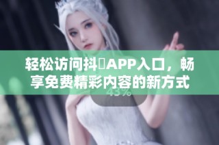 轻松访问抖抈APP入口，畅享免费精彩内容的新方式