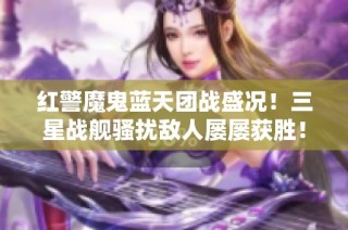 红警魔鬼蓝天团战盛况！三星战舰骚扰敌人屡屡获胜！