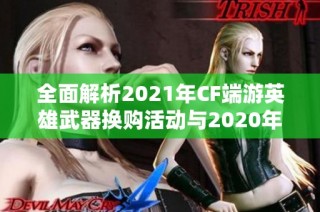 全面解析2021年CF端游英雄武器换购活动与2020年对比