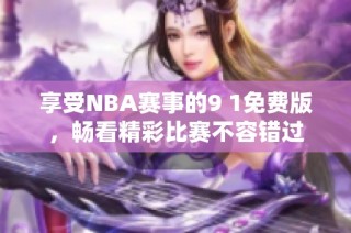 享受NBA赛事的9 1免费版，畅看精彩比赛不容错过