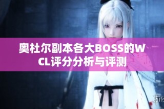 奥杜尔副本各大BOSS的WCL评分分析与评测