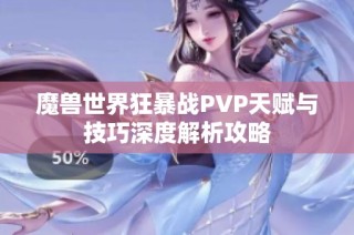 魔兽世界狂暴战PVP天赋与技巧深度解析攻略