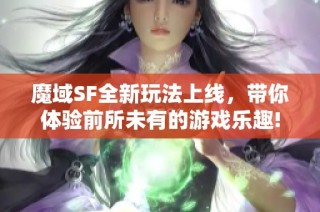 魔域SF全新玩法上线，带你体验前所未有的游戏乐趣!