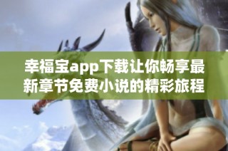 幸福宝app下载让你畅享最新章节免费小说的精彩旅程