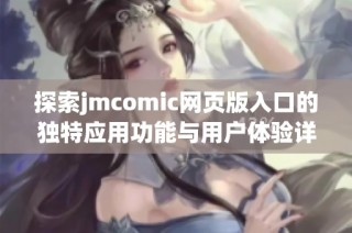 探索jmcomic网页版入口的独特应用功能与用户体验详细解析