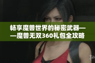 畅享魔兽世界的秘密武器——魔兽无双360礼包全攻略