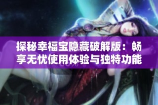 探秘幸福宝隐藏破解版：畅享无忧使用体验与独特功能解析