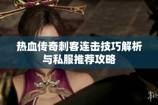 热血传奇刺客连击技巧解析与私服推荐攻略