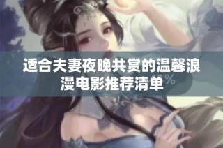 适合夫妻夜晚共赏的温馨浪漫电影推荐清单