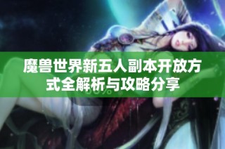 魔兽世界新五人副本开放方式全解析与攻略分享